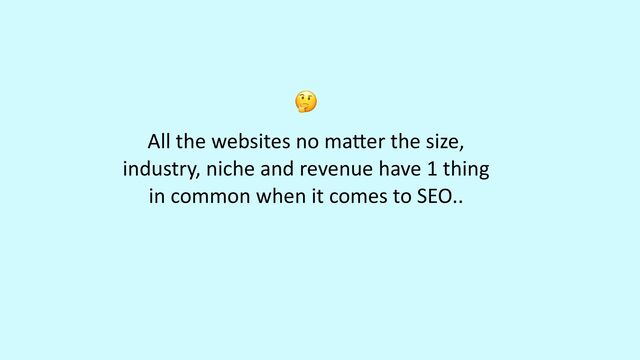 All the websites no ma
tt
er the size,
industry, niche and revenue have 1 thing
in common when it comes to SEO..
🤔
