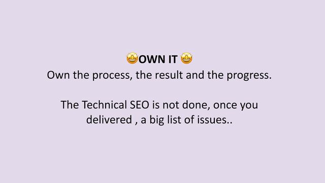 🤩OWN IT 🤩


Own the process, the result and the progress.


 
The Technical SEO is not done, once you
delivered , a big list of issues..
