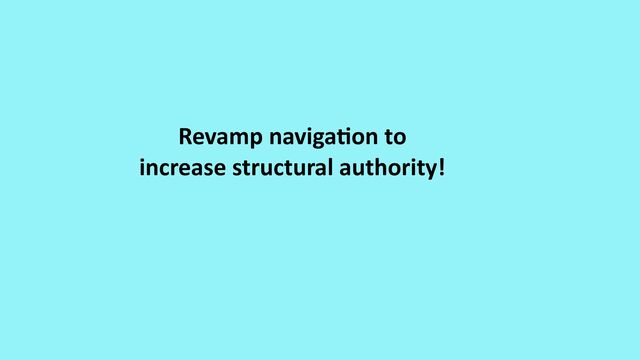 Revamp naviga
ti
on to
increase structural authority!
