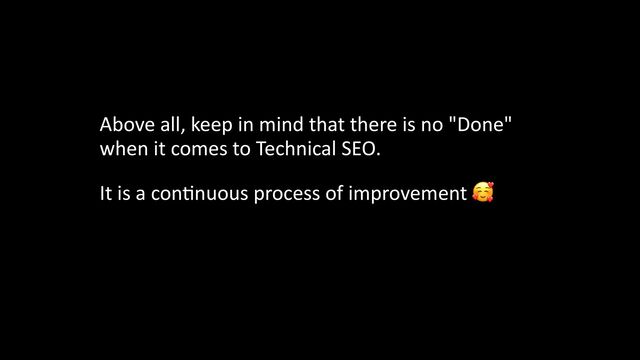 Above all, keep in mind that there is no "Done"
when it comes to Technical SEO.


It is a con
ti
nuous process of improvement 🥰


