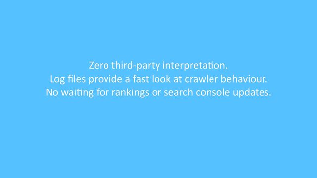 Zero third-party interpreta
ti
on.


Log
fi
les provide a fast look at crawler behaviour.


No wai
ti
ng for rankings or search console updates.
