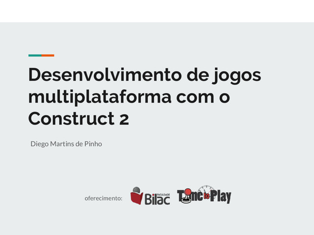 Desenvolvimento de jogos
multiplataforma com o
Construct 2
Diego Martins de Pinho
oferecimento:
