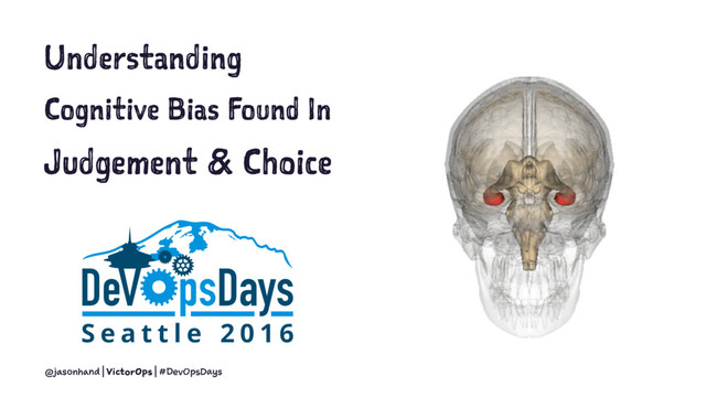 Understanding
Cognitive Bias Found In
Judgement & Choice
@jasonhand | VictorOps | #DevOpsDays
