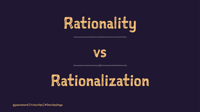 Rationality
vs
Rationalization
@jasonhand | VictorOps | #DevOpsDays
