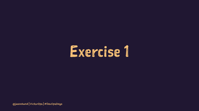 Exercise 1
@jasonhand | VictorOps | #DevOpsDays
