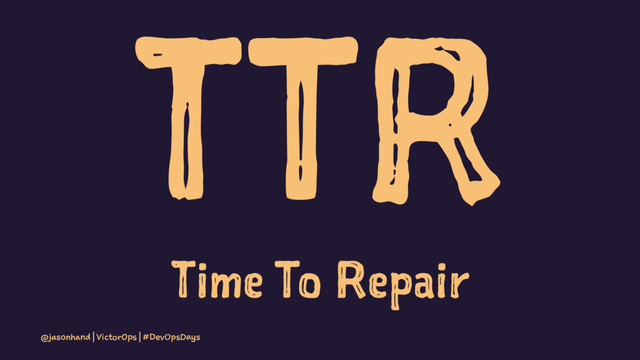 TTR
Time To Repair
@jasonhand | VictorOps | #DevOpsDays
