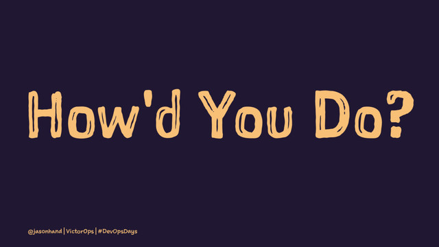 How'd You Do?
@jasonhand | VictorOps | #DevOpsDays
