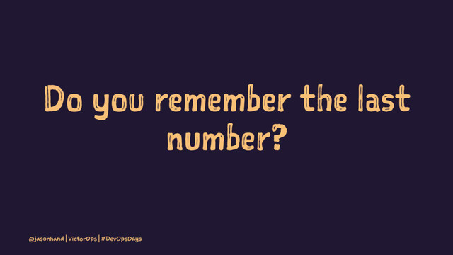 Do you remember the last
number?
@jasonhand | VictorOps | #DevOpsDays
