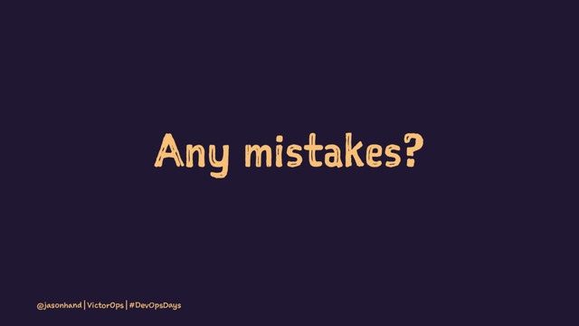 Any mistakes?
@jasonhand | VictorOps | #DevOpsDays
