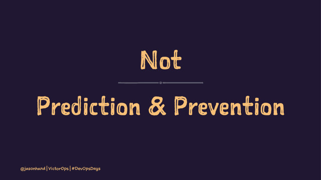 Not
Prediction & Prevention
@jasonhand | VictorOps | #DevOpsDays
