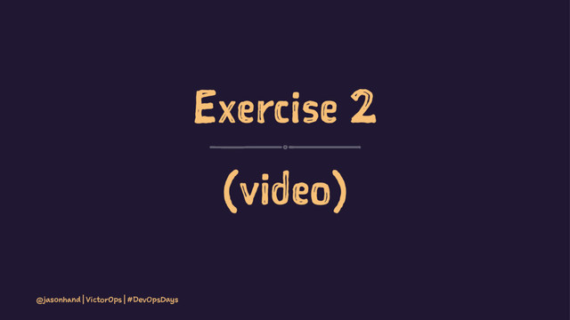 Exercise 2
(video)
@jasonhand | VictorOps | #DevOpsDays
