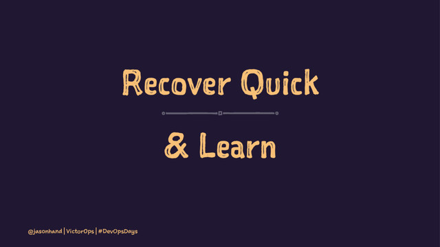 Recover Quick
& Learn
@jasonhand | VictorOps | #DevOpsDays
