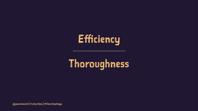 Efficiency
Thoroughness
@jasonhand | VictorOps | #DevOpsDays
