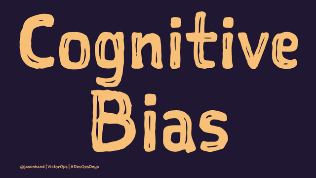 Cognitive
Bias
@jasonhand | VictorOps | #DevOpsDays
