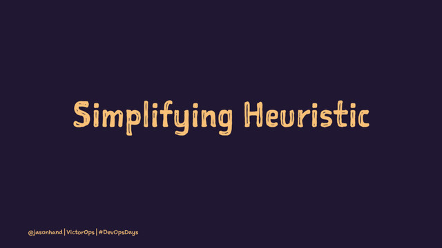 Simplifying Heuristic
@jasonhand | VictorOps | #DevOpsDays
