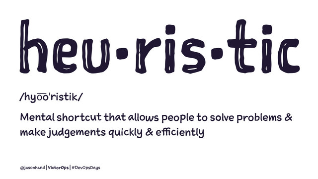 heu·ris·tic
/hyo͞oˈristik/
Mental shortcut that allows people to solve problems &
make judgements quickly & efficiently
@jasonhand | VictorOps | #DevOpsDays
