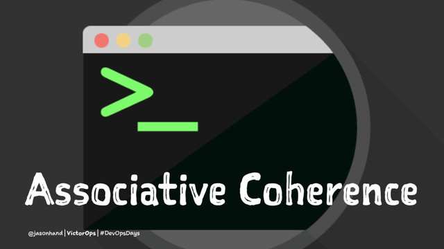 Associative Coherence
@jasonhand | VictorOps | #DevOpsDays
