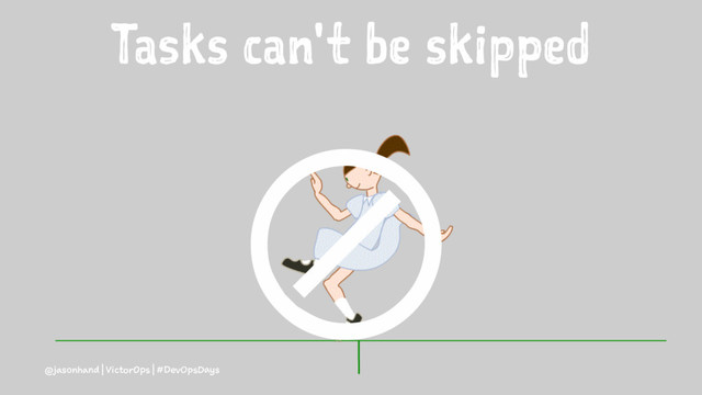 Tasks can't be skipped
⊘
@jasonhand | VictorOps | #DevOpsDays
