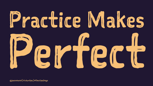 Practice Makes
Perfect
@jasonhand | VictorOps | #DevOpsDays
