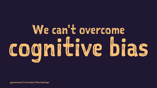 We can't overcome
cognitive bias
@jasonhand | VictorOps | #DevOpsDays
