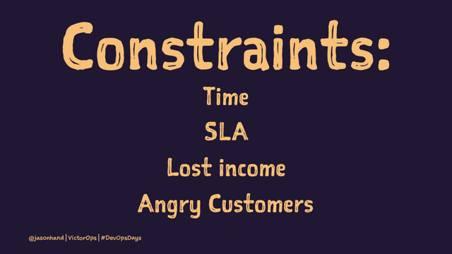 Constraints:
Time
SLA
Lost income
Angry Customers
@jasonhand | VictorOps | #DevOpsDays
