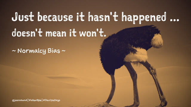 Just because it hasn't happened ...
doesn't mean it won't.
~ Normalcy Bias ~
@jasonhand | VictorOps | #DevOpsDays
