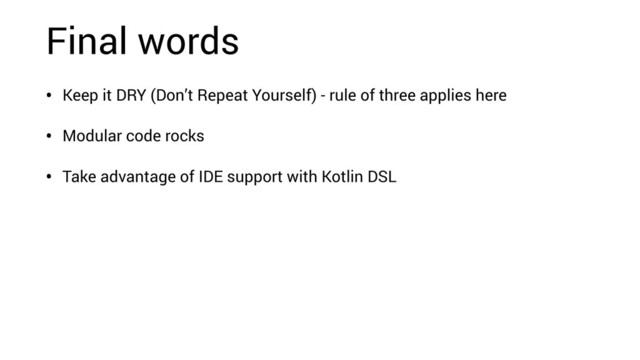 Final words
• Keep it DRY (Don’t Repeat Yourself) - rule of three applies here
• Modular code rocks
• Take advantage of IDE support with Kotlin DSL
