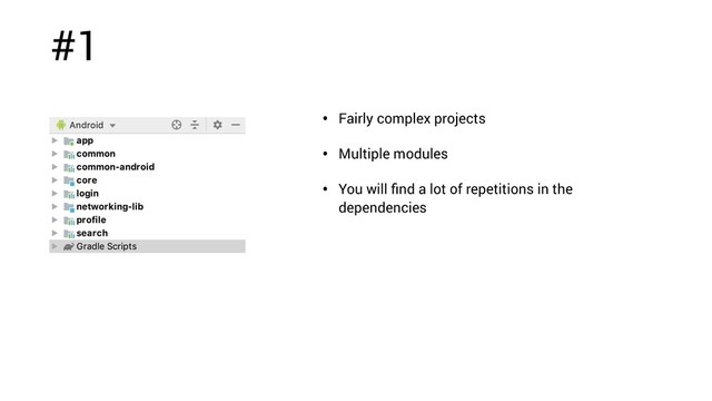 #1
• Fairly complex projects
• Multiple modules
• You will ﬁnd a lot of repetitions in the
dependencies
