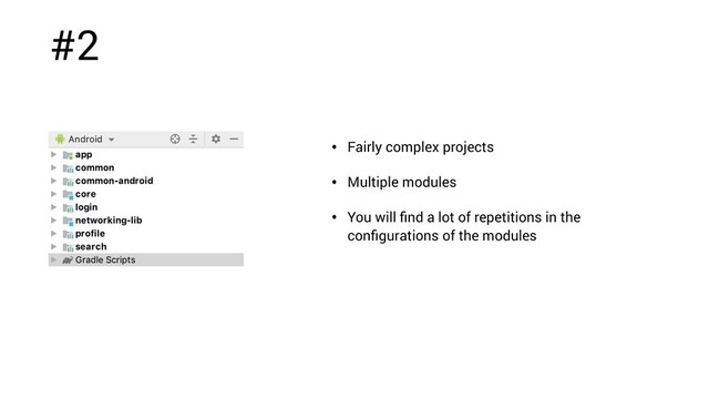 #2
• Fairly complex projects
• Multiple modules
• You will ﬁnd a lot of repetitions in the
conﬁgurations of the modules
