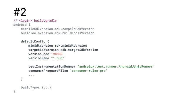#2
//  build.gradle
android {
compileSdkVersion sdk.compileSdkVersion
buildToolsVersion sdk.buildToolsVersion
defaultConfig {
minSdkVersion sdk.minSdkVersion
targetSdkVersion sdk.targetSdkVersion
versionCode 198828
versionName "1.5.0"
testInstrumentationRunner "androidx.test.runner.AndroidJUnitRunner"
consumerProguardFiles 'consumer-rules.pro'
...
}
buildTypes {...}
}
