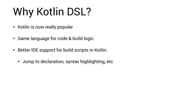 Why Kotlin DSL?
• Kotlin is now really popular
• Same language for code & build logic
• Better IDE support for build scripts in Kotlin.
• Jump to declaration, syntax highlighting, etc

