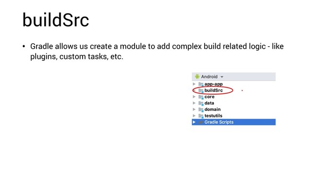 buildSrc
• Gradle allows us create a module to add complex build related logic - like
plugins, custom tasks, etc.
