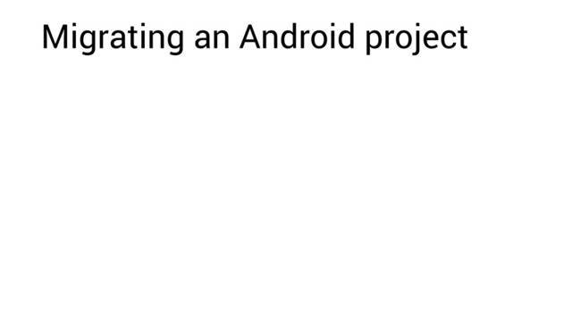 Migrating an Android project
