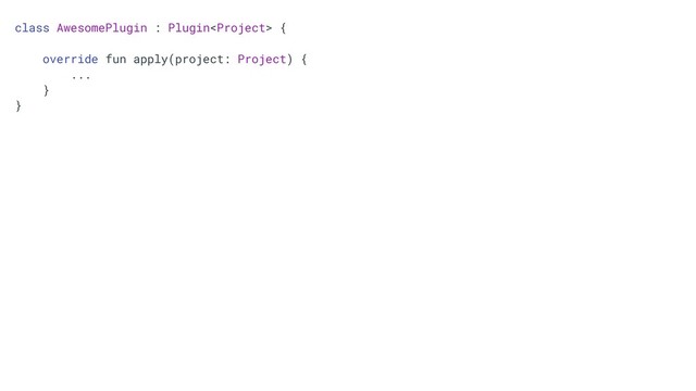 class AwesomePlugin : Plugin {
override fun apply(project: Project) {
...
}
}

