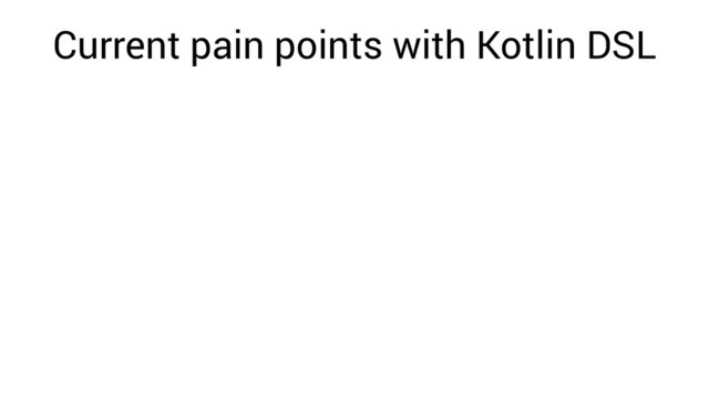 Current pain points with Kotlin DSL
