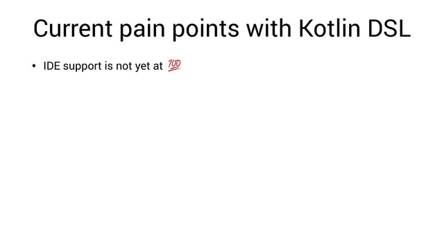 Current pain points with Kotlin DSL
• IDE support is not yet at
