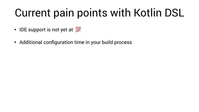 Current pain points with Kotlin DSL
• IDE support is not yet at
• Additional conﬁguration time in your build process
