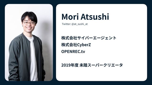 株式会社サイバーエージェント
 
株式会社CyberZ


OPENREC.tv


2019年度 未踏スーパークリエータ
Mori Atsushi
Twitter: @at_sushi_at
