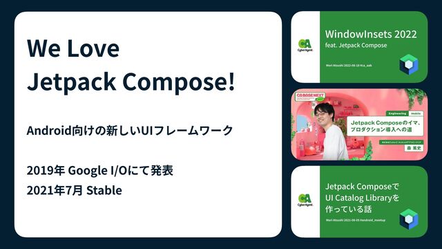 We Love
 
Jetpack Compose!
Android向けの新しいUIフレームワーク


2019年 Google I/Oにて発表


2021年7⽉ Stable
