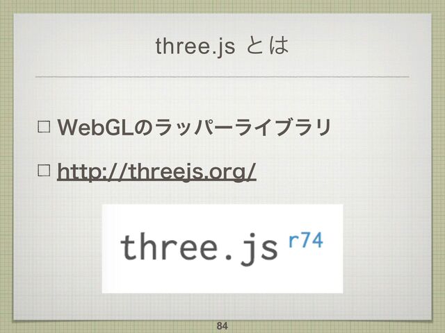 three.js ͱ͸
8FC(-ͷϥούʔϥΠϒϥϦ
IUUQUISFFKTPSH
84
