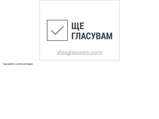 shteglasuvam.com
Гласувайте на пети октомври.
