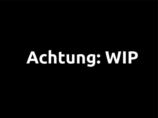 Achtung: WIP
