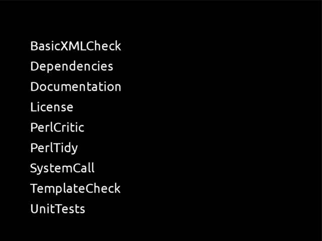 ●
BasicXMLCheck
●
Dependencies
●
Documentation
●
License
●
PerlCritic
●
PerlTidy
●
SystemCall
●
TemplateCheck
●
UnitTests
●
