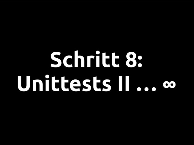 Schritt 8:
Unittests II … ∞
