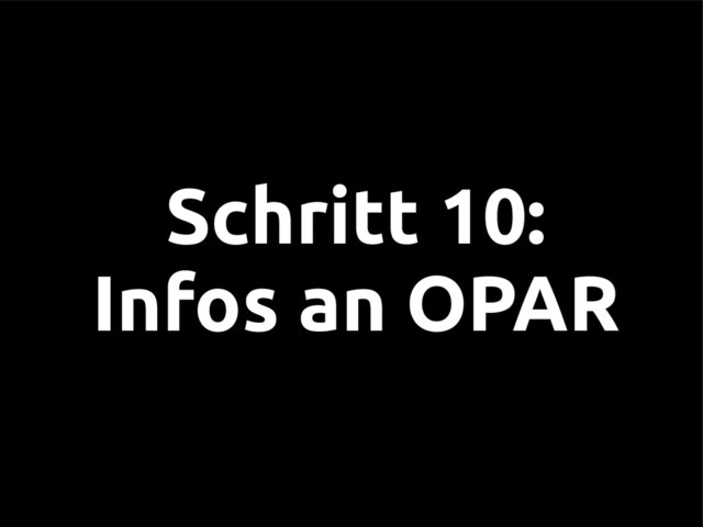 Schritt 10:
Infos an OPAR
