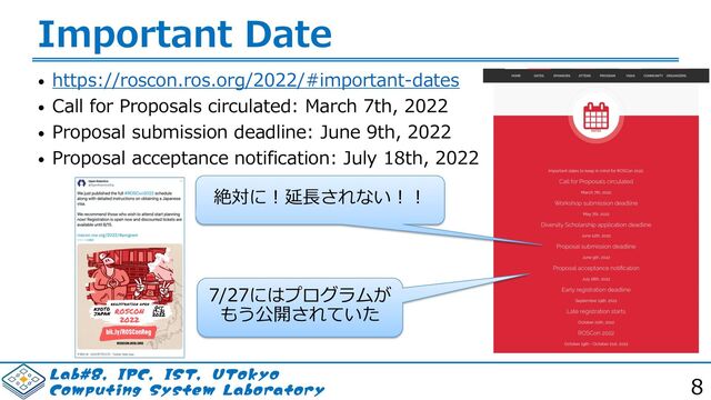 -BC*1$*4565PLZP
$PNQVUJOH4ZTUFN-BCPSBUPSZ 8
Important Date
• https://roscon.ros.org/2022/#important-dates
• Call for Proposals circulated: March 7th, 2022
• Proposal submission deadline: June 9th, 2022
• Proposal acceptance notification: July 18th, 2022
絶対に︕延⻑されない︕︕
7/27にはプログラムが
もう公開されていた
