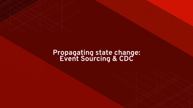 Propagating state change:
Event Sourcing & CDC
