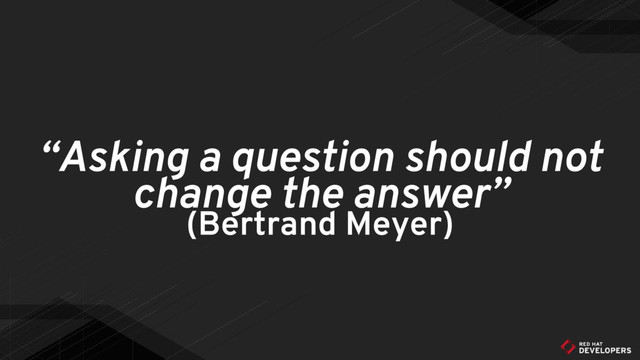 “Asking a question should not
change the answer”
(Bertrand Meyer)
