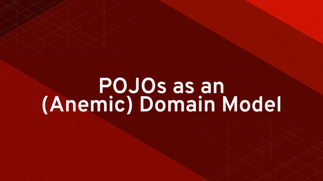 POJOs as an
(Anemic) Domain Model
