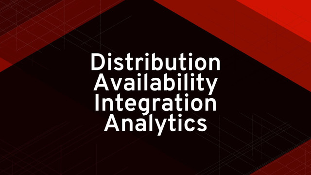Distribution
Availability
Integration
Analytics

